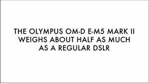 «Olympus OM-D E-M5 Mark II veier rundt halvparten så mye som et vanlig speilreflekskamera».