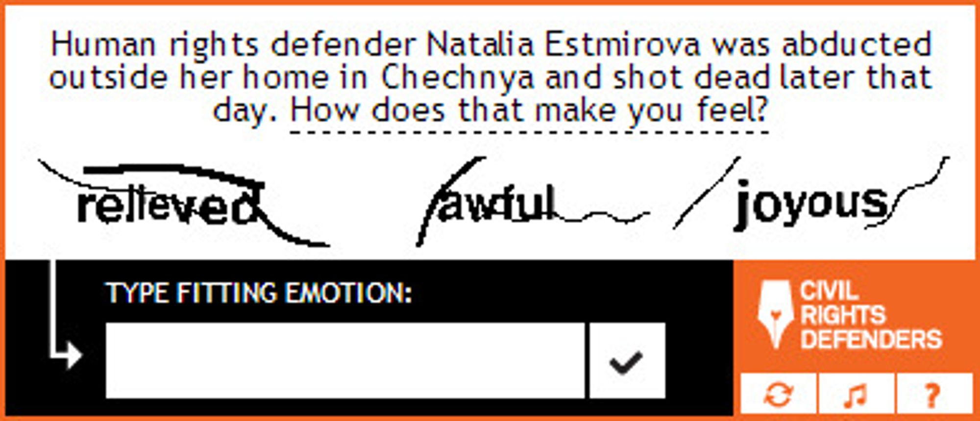 Den russiske menneskerettighetsaktivisten Natalja Estemirova ble bortført utenfor hjemmet sitt i Tsetsjenia. Hun ble senere funnet skutt og drept. Hva føler du om det? spør CAPTCHA-systemet og foreslår alternativene «lettet», «forferdelig» og «glad».